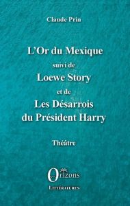 L'Or du Mexique. Suivi de Loewe Story et de Les Désarrois du Président Harry - Prin Claude