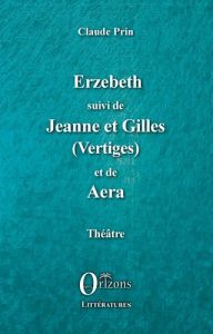 Erzebeth suivi de Jeanne et Gilles (Vertiges) et de Aera - Prin Claude