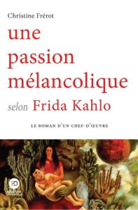 Une passion mélancolique selon Frida Kahlo - Frérot Christine