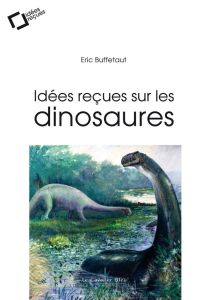 Idées reçues sur les dinosaures. 2e édition revue et augmentée - Buffetaut Eric