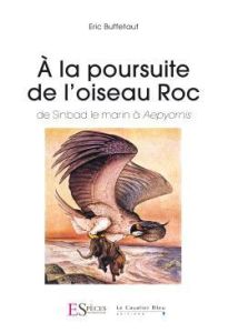 A la poursuite de l'Oiseau Roc. De Sinbad le marin à Aepyornis - Buffetaut Eric