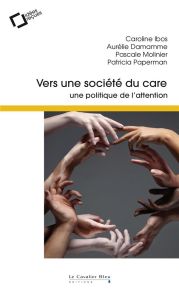 Vers une société du care. Une politique de l'attention - Ibos Caroline - Damamme Aurélie - Molinier Pascale