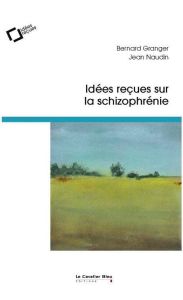 Idées reçues sur la schizophrénie - Granger Bernard - Naudin Jean