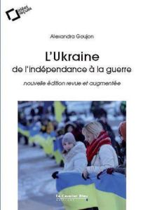 L'Ukraine : de l'indépendance à la guerre. Edition revue et augmentée - Goujon Alexandra