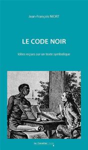 Le Code Noir. Idées reçues sur un texte symbolique, 2e édition - Niort Jean-François - Cottias Myriam - Dorigny Mar