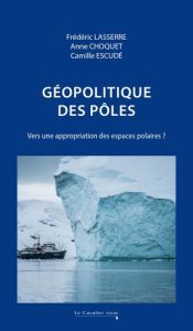 Géopolitique des pôles. Vers une appropriation des espaces polaires ? 2e édition revue et corrigée - Lasserre Frédéric - Choquet Anne - Escudé Camille