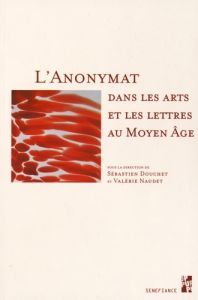 ANONYMAT DANS LES ARTS ET LES LETTRES AU MOYEN AGE - Douchet Sébastien - Naudet Valérie