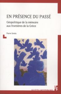 En présence du passé. Géopolitique de la mémoire aux frontières de la Grèce - Sintès Pierre