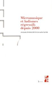 MICROMUSIQUE ET LUDISMES REGRESSIFS DEPUIS 2000 - Amblard Jacques - Aymès Emmanuelle