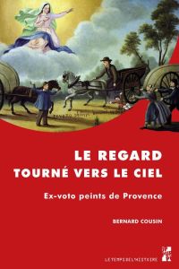 Le regard tourné vers le ciel. Ex-voto peints de Provence - Cousin Bernard