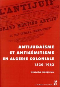 Antijudaïsme et antisémitisme en Algérie (1830-1962) - Dermenjian Geneviève - Stora Benjamin