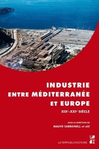 Industrie entre Méditerranée et Europe XIXe-XXIe siècle - Carbonell Mauve - Daumalin Xavier - Kharaba Ivan -
