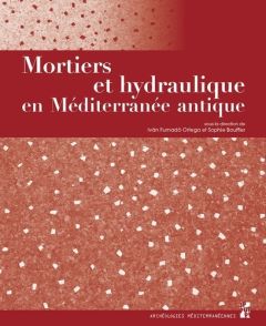 MORTIERS ET HYDRAULIQUE EN MEDITERRANEE ANTIQUE - Fumado Ortega Ivan - Bouffier Sophie