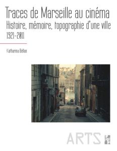 TRACES DE MARSEILLE AU CINEMA - HISTOIRE, MEMOIRE, TOPOGRAPHIE D'UNE VILLE 1921-2011 - BELLAN KATHARINA