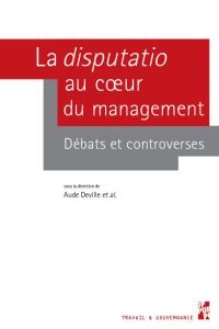 La disputatio au coeur du management. Débats et controverses - Deville Aude - Dupuis Jérôme - Lebraty Jean-Fabric