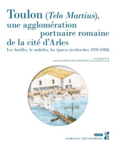 Toulon, Telo Martius, une agglomération portuaire romaine de la cité d'Arles. Les fouilles, le mobil - Brun Jean-Pierre - Pasqualini Michel - Boetto Giul