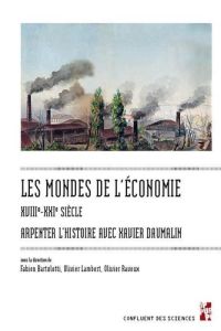 Les mondes de l'économie, XVIIIe-XXIe siècle. Arpenter l'histoire avec Xavier Daumalin - Bartolotti Fabien - Lambert Olivier - Raveux Olivi