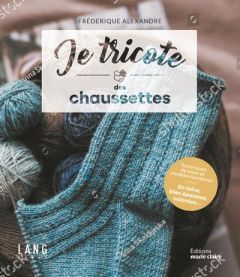 Je tricote des chaussettes confortables et tendance. 20 projets à tricoter - Alexandre Frédérique - Besse Fabrice - Roy Sonia