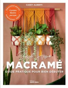 Sweet Home Macramé. Le guide du macramé pour les débutants - Alberti Casey - Lagorce Sylvie