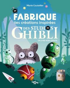 Fabrique tes créations inspirées du studio Ghibli. Un livre non-officiel - Coutellier Marie