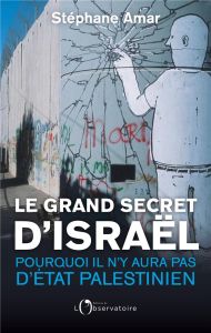 Le grand secret d'Israël. Pourquoi il n'y aura pas d'Etat palestinien - Amar Stéphane