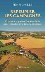 Repeupler les campagnes. Comment organiser l'exode urbain pour répondre à l'urgence écologique - Landes Henri