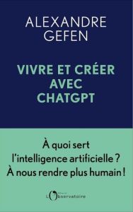 Vivre avec ChatGPT. L'intelligence artificielle aura-t-elle réponse à tout ? - Gefen Alexandre