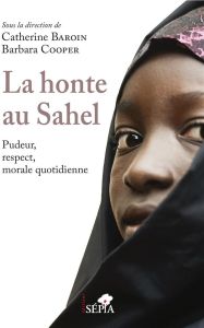 La honte au Sahel. Pudeur, respect, morale quotidienne - Baroin Catherine - Cooper Barbara