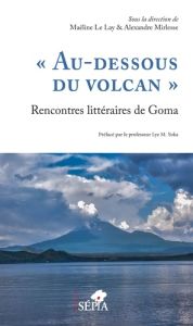 Au-dessous du volcan. Rencontres littéraires de Goma - Le Lay Maëline - Mirlesse Alexandre - Yoka Lye-Mud