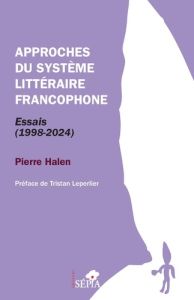 Approches du système littéraire francophone. Essais (1998-2024) - Halen Pierre - Leperlier Tristan