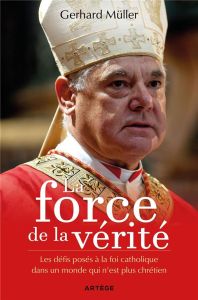 La force de la vérité. Les défis posés à la foi catholique dans un monde qui n'est plus chrétien - Müller Gerhard - Rosso François