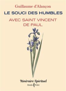 Le souci des humbles avec saint Vincent de Paul - Alançon Guillaume d'