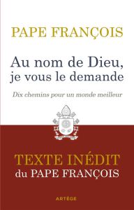 Au nom de Dieu, je vous le demande. Dix chemins pour un monde meilleur - PAPE FRANCOIS