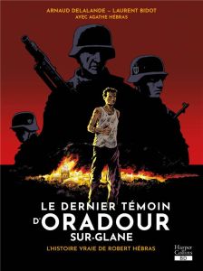 Le dernier témoin d'Oradour-sur-Glane. L'histoire vraie de Robert Hébras - Delalande Arnaud - Bidot Laurent - Hébras Agathe -