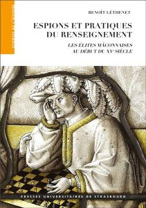 Espions et pratiques du renseignement. Les élites mâconnaises au début du XVe siècle - Léthenet Benoît - Bischoff Georges - Denécé Eric