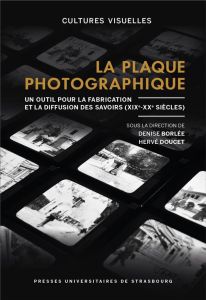 La plaque photographique. Un outil pour la fabrication et la diffusion des savoirs (XIXe-XXe siècle) - Borlée Denise - Doucet Hervé