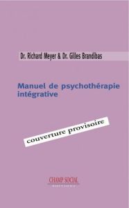 Manuel de psychothérapie intégrative. Des principes de psychothérapies à leur intégration - Meyer Richard - Brandibas Gilles