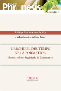 L'archipel des temps de la formation. Esquisse d'une ingénierie de l'alternance - Maubant Philippe - Roquet Pascal