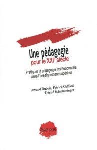 Une pédagogie pour le XXIe siècle. Pratiquer la pédagogie institutionnelle dans l’enseignement supér - Geffard Patrick - Schlemminger Gérald - Dubois Arn