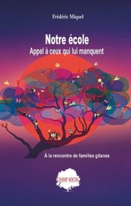 Notre école : appel à ceux qui lui manquent. A la rencontre des familles gitanes - Miquel Frédéric - Meirieu Philippe