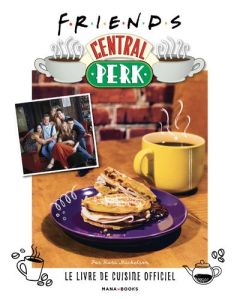 Friends Central Perk. Le livre de cuisine officiel - Mickelson Kara - Di Giacomo Julien - Cosson Camill