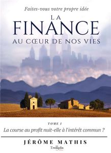 La finance au coeur de nos vies. Tome 1, La course au profit nuit-elle à l'intérêt commun ? - Mathis Jérôme