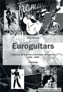 Euroguitars. L'âge d'or de la guitare électrique européenne 1960-1980 - Une encyclopédie de toutes l - Alvarado Marc - Zemaitis Tony - Meazzi Marino