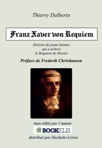 Franz Xaver von Requiem. Histoire de Franz Xaver Süßmayr, le jeune disciple de Mozart qui a achevé l - Dalberto Thierry