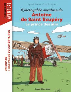 L'incroyable destin d'Antoine de Saint-Exupéry. Le prince des airs - Martin Raphaël - Chagniot Victor