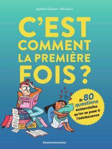 C'est comment la première fois ? Et 80 questions existentielles qu'on se pose à l'adolescence - Guichet Apolline - Garin Alix - Yaghobzadeh Rafael