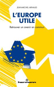 L'Europe utile. Retrouver un avenir commun - Arnaud Jean-Michel