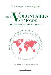 Tous volontaires au monde, jardiniers du bien commun. Solidarité, citoyenneté, mobilité, hospitalité - Heurgon Edith - Raymond Alain - Balme Jean-Daniel