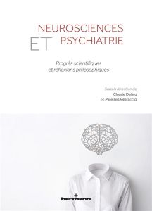 Neurosciences et psychiatrie. Progrès scientifiques et réflexions philosophiques - Debru Claude - Delbraccio Mireille