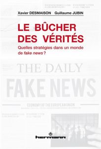 Le bûcher des vérités. Quelles stratégies dans un monde de fake news ? - Desmaison Xavier - Jubin Guillaume